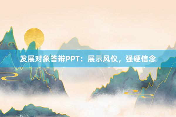 发展对象答辩PPT:展示风仪,强硬信念