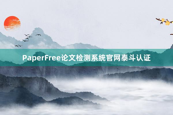PaperFree论文检测系统官网泰斗认证